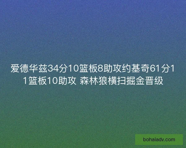 爱德华兹34分10篮板8助攻约基奇61分11篮板10助攻 森林狼横扫掘金晋级 爱德华兹34分10篮板8助攻约基奇61分11篮板10助攻 森林狼横扫掘金晋级