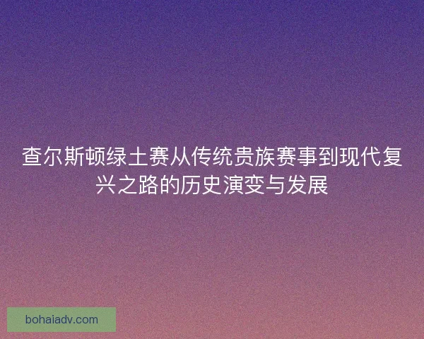 查尔斯顿绿土赛从传统贵族赛事到现代复兴之路的历史演变与发展