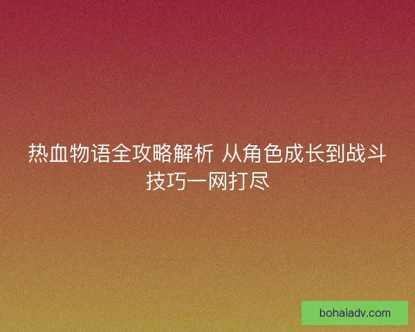 热血物语全攻略解析 从角色成长到战斗技巧一网打尽