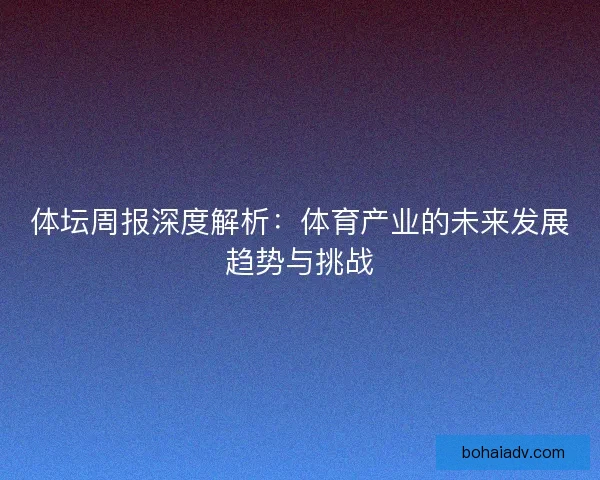 体坛周报深度解析：体育产业的未来发展趋势与挑战