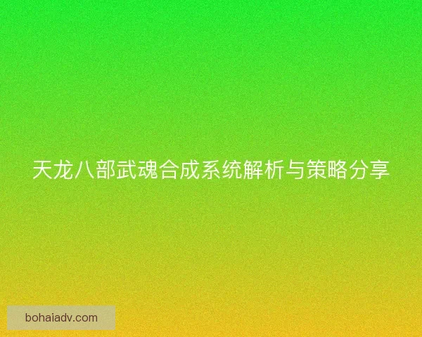 天龙八部武魂合成系统解析与策略分享
