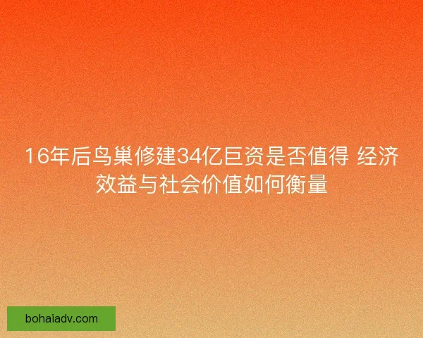16年后鸟巢修建34亿巨资是否值得 经济效益与社会价值如何衡量