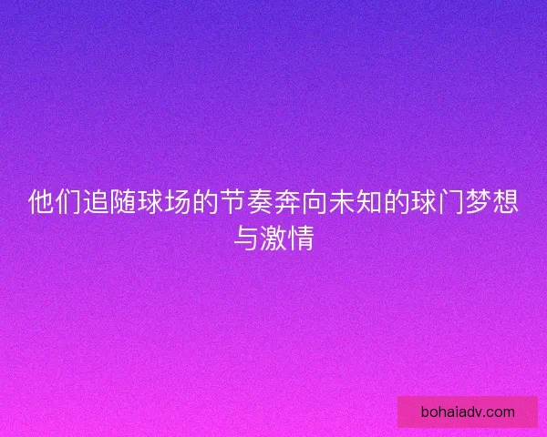 他们追随球场的节奏奔向未知的球门梦想与激情
