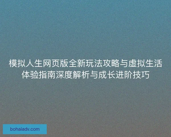 模拟人生网页版全新玩法攻略与虚拟生活体验指南深度解析与成长进阶技巧