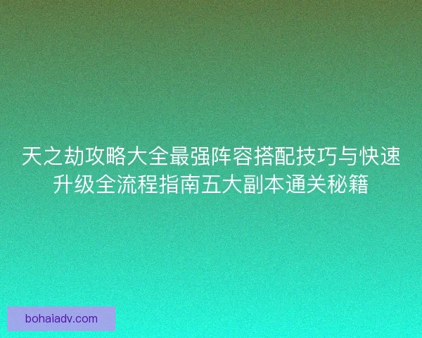天之劫攻略大全最强阵容搭配技巧与快速升级全流程指南五大副本通关秘籍