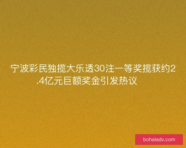 宁波彩民独揽大乐透30注一等奖揽获约2.4亿元巨额奖金引发热议 🎉 宁波彩民独揽大乐透30注一等奖揽获约2.4亿元巨额奖金引发热议 🎉