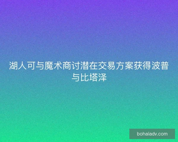 湖人可与魔术商讨潜在交易方案获得波普与比塔泽 湖人可与魔术商讨潜在交易方案获得波普与比塔泽